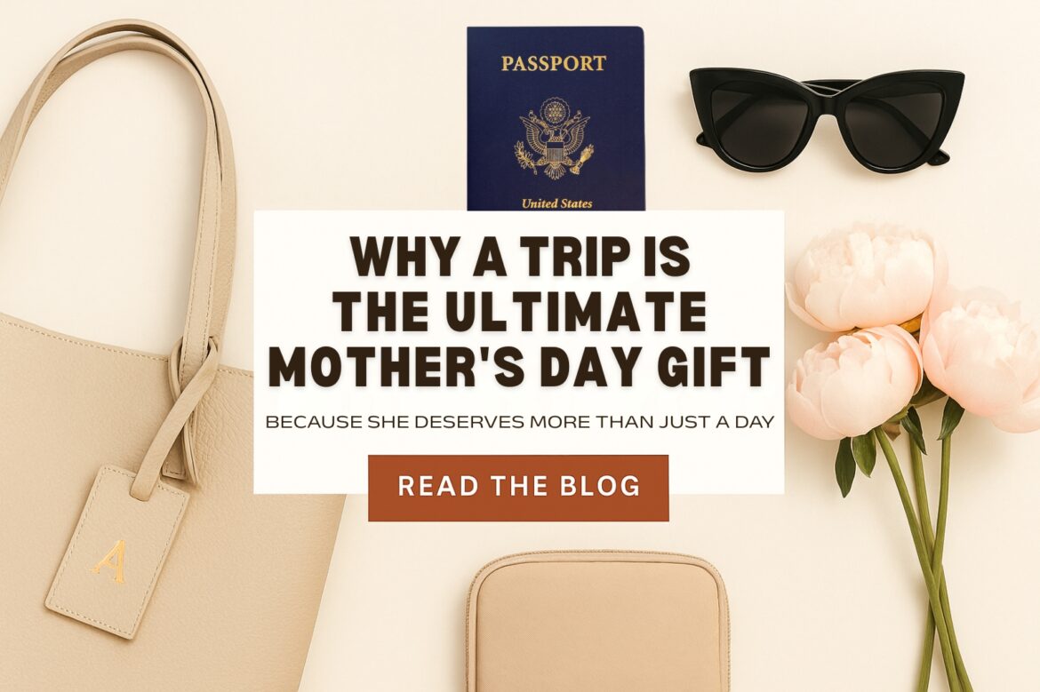 Why a Trip is the Ultimate Mother’s Day Gift Mother’s Day gift trip